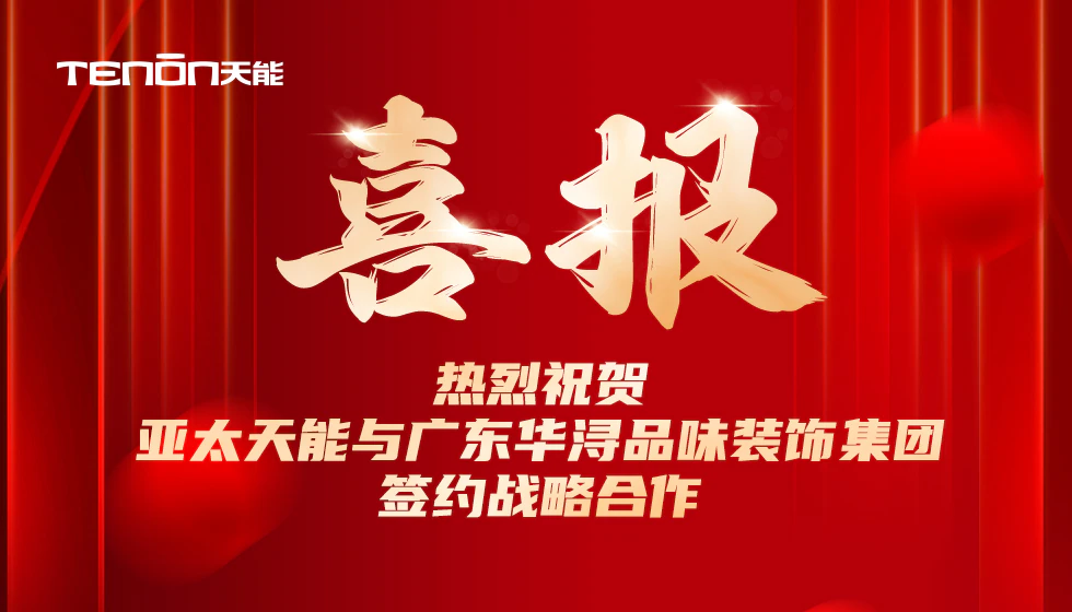 喜报 | 亚太天能与广东华浔品味装饰集团签约战略合作